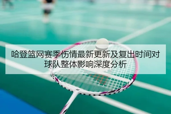 哈登篮网赛季伤情最新更新及复出时间对球队整体影响深度分析